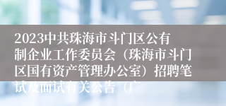 2023中共珠海市斗门区公有制企业工作委员会（珠海市斗门区国有资产管理办公室）招聘笔试及面试有关公告（广