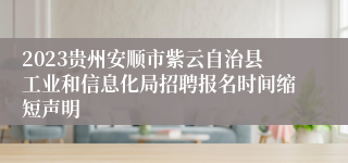 2023贵州安顺市紫云自治县工业和信息化局招聘报名时间缩短声明