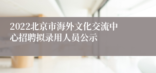 2022北京市海外文化交流中心招聘拟录用人员公示