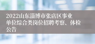 2022山东淄博市张店区事业单位综合类岗位招聘考察、体检公告