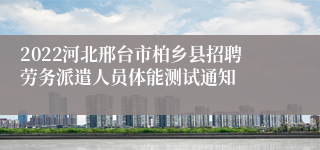 2022河北邢台市柏乡县招聘劳务派遣人员体能测试通知