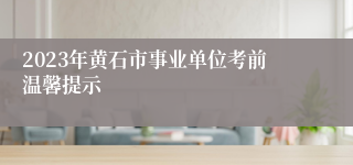 2023年黄石市事业单位考前温馨提示