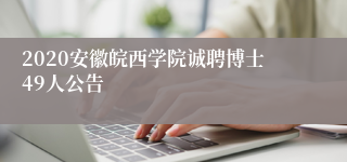 2020安徽皖西学院诚聘博士49人公告