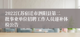 2022江苏宿迁市泗阳县第二批事业单位招聘工作人员递补体检公告