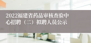 2022福建省药品审核查验中心招聘（二）拟聘人员公示