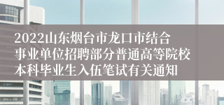 2022山东烟台市龙口市结合事业单位招聘部分普通高等院校本科毕业生入伍笔试有关通知