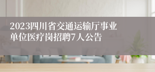 2023四川省交通运输厅事业单位医疗岗招聘7人公告