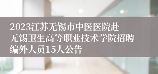 2023江苏无锡市中医医院赴无锡卫生高等职业技术学院招聘编外人员15人公告