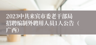 2023中共来宾市委老干部局招聘编制外聘用人员1人公告（广西）