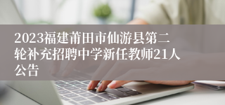 2023福建莆田市仙游县第二轮补充招聘中学新任教师21人公告