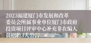 2023福建厦门市发展和改革委员会所属事业单位厦门市政府投资项目评审中心补充非在编人员招聘3人公告