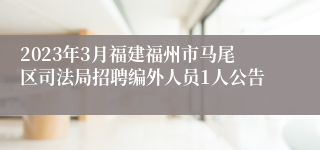 2023年3月福建福州市马尾区司法局招聘编外人员1人公告