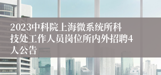 2023中科院上海微系统所科技处工作人员岗位所内外招聘4人公告