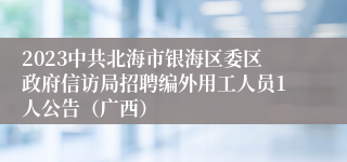 2023中共北海市银海区委区政府信访局招聘编外用工人员1人公告（广西）