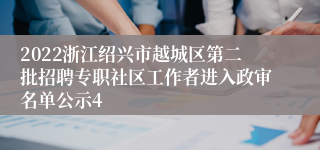 2022浙江绍兴市越城区第二批招聘专职社区工作者进入政审名单公示4