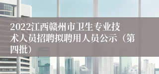 2022江西赣州市卫生专业技术人员招聘拟聘用人员公示（第四批）