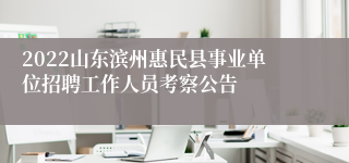 2022山东滨州惠民县事业单位招聘工作人员考察公告