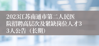 2023江苏南通市第二人民医院招聘高层次及紧缺岗位人才33人公告（长期）