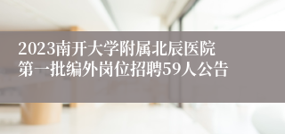 2023南开大学附属北辰医院第一批编外岗位招聘59人公告