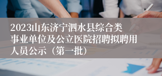 2023山东济宁泗水县综合类事业单位及公立医院招聘拟聘用人员公示（第一批）