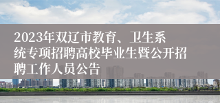 2023年双辽市教育、卫生系统专项招聘高校毕业生暨公开招聘工作人员公告