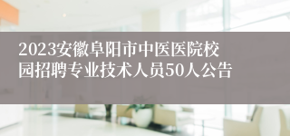 2023安徽阜阳市中医医院校园招聘专业技术人员50人公告