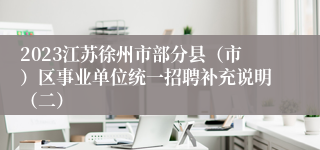 2023江苏徐州市部分县（市）区事业单位统一招聘补充说明（二）