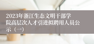 2023年浙江生态文明干部学院高层次人才引进拟聘用人员公示（一）