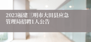 2023福建三明市大田县应急管理局招聘1人公告