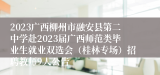 2023广西柳州市融安县第二中学赴2023届广西师范类毕业生就业双选会（桂林专场）招聘教师9人公告