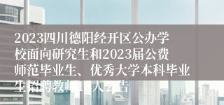 2023四川德阳经开区公办学校面向研究生和2023届公费师范毕业生、优秀大学本科毕业生招聘教师18人公告