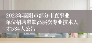 2023年襄阳市部分市直事业单位招聘紧缺高层次专业技术人才534人公告