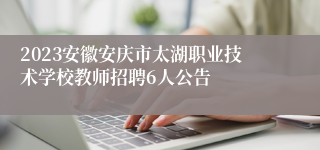 2023安徽安庆市太湖职业技术学校教师招聘6人公告