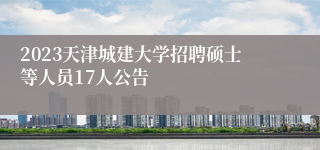 2023天津城建大学招聘硕士等人员17人公告