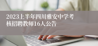 2023上半年四川雅安中学考核招聘教师16人公告