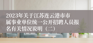 2023年关于江苏连云港市市属事业单位统一公开招聘人员报名有关情况说明（二）