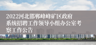 2022河北邯郸峰峰矿区政府系统招聘工作领导小组办公室考察工作公告