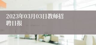 2023年03月03日教师招聘日报