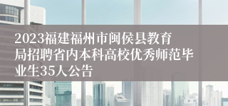 2023福建福州市闽侯县教育局招聘省内本科高校优秀师范毕业生35人公告