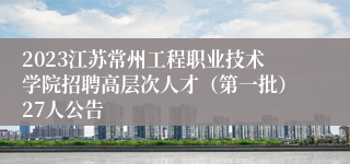 2023江苏常州工程职业技术学院招聘高层次人才（第一批）27人公告