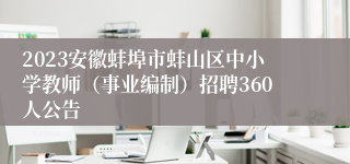 2023安徽蚌埠市蚌山区中小学教师（事业编制）招聘360人公告