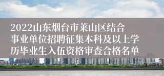 2022山东烟台市莱山区结合事业单位招聘征集本科及以上学历毕业生入伍资格审查合格名单