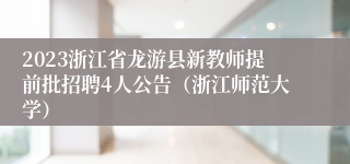 2023浙江省龙游县新教师提前批招聘4人公告（浙江师范大学）