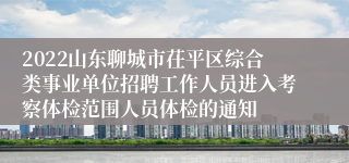 2022山东聊城市茌平区综合类事业单位招聘工作人员进入考察体检范围人员体检的通知