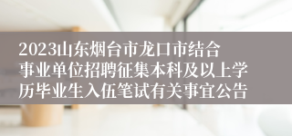 2023山东烟台市龙口市结合事业单位招聘征集本科及以上学历毕业生入伍笔试有关事宜公告