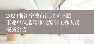 2023浙江宁波市江北区下属事业单位选聘事业编制工作人员核减公告