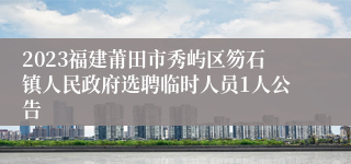 2023福建莆田市秀屿区笏石镇人民政府选聘临时人员1人公告