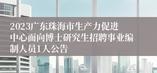 2023广东珠海市生产力促进中心面向博士研究生招聘事业编制人员1人公告