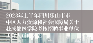 2023年上半年四川乐山市市中区人力资源和社会保障局关于赴成都医学院考核招聘事业单位工作人员的公告