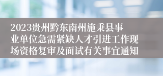 2023贵州黔东南州施秉县事业单位急需紧缺人才引进工作现场资格复审及面试有关事宜通知